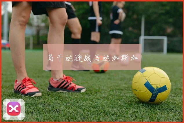 乌干达迎战马达加斯加