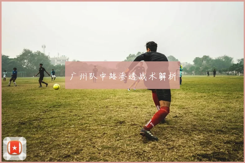 广州队中路渗透战术解析