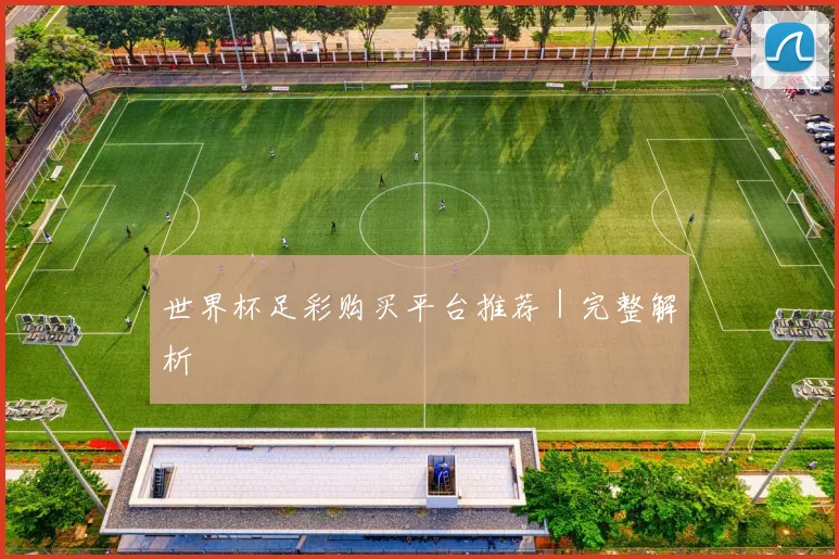 世界杯足彩购买平台推荐｜完整解析