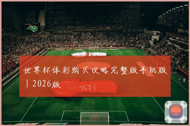 世界杯体彩购买攻略完整版手机版｜2026版