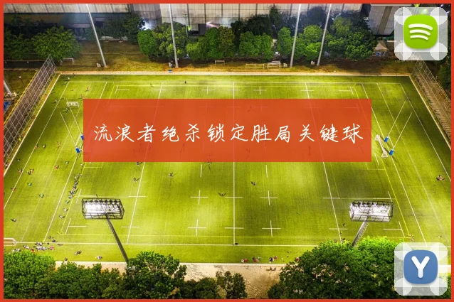 流浪者绝杀锁定胜局关键球